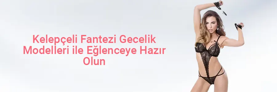 Kelepçeli Fantezi Gecelik Modelleri ile Eğlenceye Hazır Olun