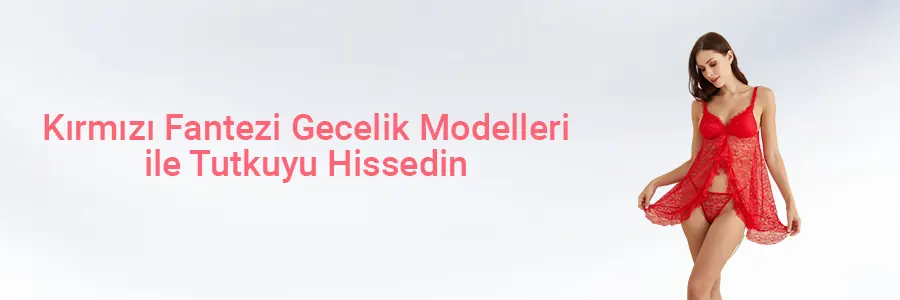 Kırmızı Fantezi Gecelik Modelleri ile Tutkuyu Hissedin